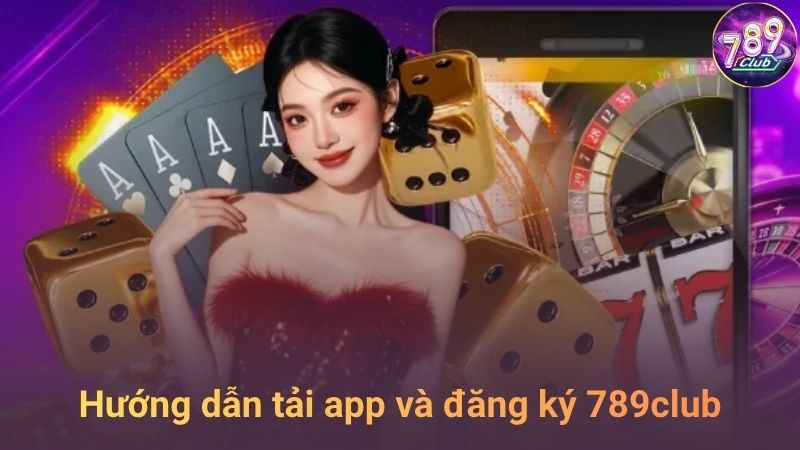 Hướng dẫn tải app và đăng ký tài khoản 789club nhanh chóng